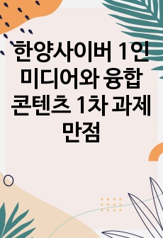 한양사이버 1인 미디어와 융합 콘텐츠 1차 과제 만점