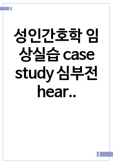 성인간호학 임상실습 case study 심부전 heart failure 문헌고찰, 연구사례 선정이유