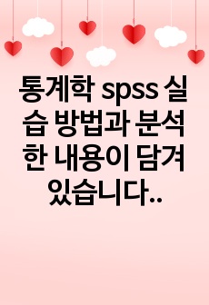 통계학 spss 실습 방법과 분석한 내용이 담겨있습니다.