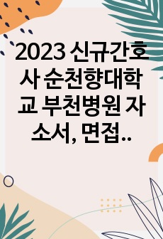 2023 신규간호사 순천향대학교 부천병원 자소서, 면접 질문 (인증0)