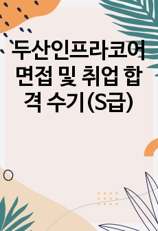 두산인프라코어 면접 및 취업 합격 수기(S급)