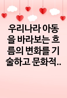 우리나라 아동을 바라보는 흐름의 변화를 기술하고 문화적 관점에서 미래의 아동상을 제시해봅시다