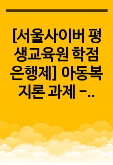 [서울사이버 평생교육원 학점은행제] 아동복지론 과제 - 우리나라 아동복지제도의 문제점과 개선