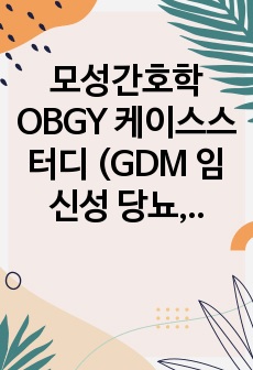 모성간호학 OBGY 케이스스터디 및 이론 (GDM 임신성 당뇨, CPD C/S 제왕절개) 간호진단 2개