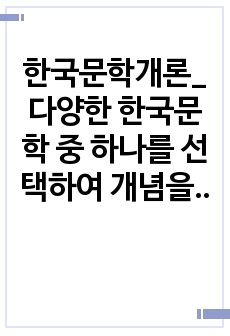 한국문학개론_다양한 한국문학 중 하나를 선택하여 개념을 설명하고 대표 문학 작품들에 대해 서술하시오