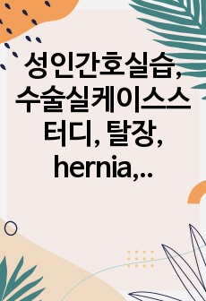 성인간호실습, 수술실케이스스터디, 탈장, hernia, 간호과정2개, 조직 내 수분 축적과 관련된 체액과다, 침습적 처치와 관련된 감염 위험성