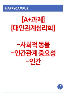 [A+과제] 대인관계의심리학 _ 인간은 사회적 동물이라고 합니다. 혼자서는 인간다운 삶을 살아갈 수 없습니다. 인간관계의 중요성과 원만한 인간관계 형성을 위한 자신만의 노력에 대해 기술하시기 바랍니다