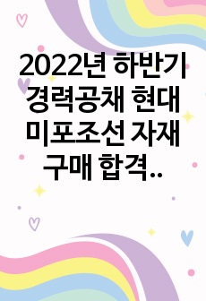 2022년 하반기 경력공채  현대미포조선 자재구매 합격 자기소개서 및 경력기술서