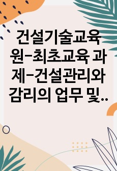 건설기술교육원-최초교육 과제-건설관리와 감리의 업무 및 역할에 대한 차이점