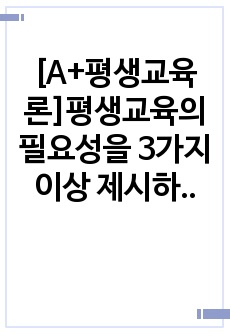 [A+평생교육론]평생교육의 필요성을 3가지 이상 제시하고, '나'는 왜 평생교육에 참여하고 있는지, 어떤 형식으로 참여하고 있는지 기술하세요