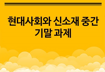 현대사회와 신소재 중간 기말 과제