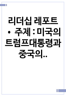 리더십 - 미국의 트럼프대통령과 중국의 시진핑 주석의 리더십을 리더십 특성이론을 근거로 비교분석하고 정리하시오.