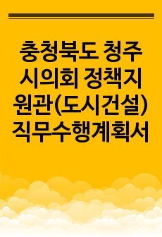 충청북도 청주시의회 정책지원관(도시건설) 직무수행계획서