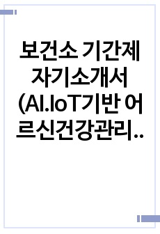 보건소 기간제 자기소개서(AI.IoT기반 어르신건강관리사업)