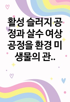 활성 슬러지 공정과 살수 여상 공정을 환경 미생물의 관점에서 비교하여 서론 , 본론 및 결론으로 나누어 논하시오