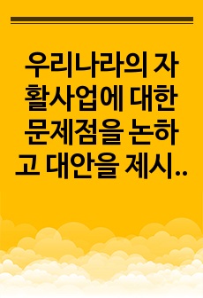 우리나라의 자활사업에 대한 문제점을 논하고 대안을 제시하시오.