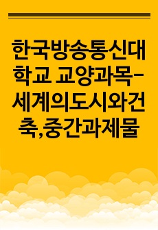 한국방송통신대학교 교양과목-세계의도시와건축,중간과제물