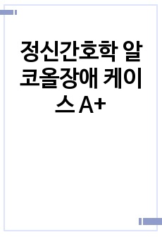 정신간호학 알코올장애 케이스 A+