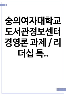 숭의여자대학교 도서관정보센터 경영론 과제 / 리더십 특성이론, 장서구성이론 중 가치이론(절대적, 상대적, 총체적 가치론), SWOT 분석에 대해서 서술 / 기말고사 대체과제