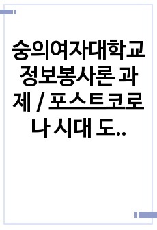 숭의여자대학교 정보봉사론 과제 / 포스트코로나 시대 도서관이 겪을 변화와 그에 따라 발생할 수 있는 문제점 및 대응방안