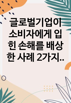 글로벌기업이 소비자에게 입힌 손해를 배상한 사례 2가지를 들고 시사점을 제시하시오