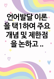 언어발달 이론을 택1하여 주요개념 및 제한점을 논하고 현재 영유아보육 현장에서 적용되고 있는 사례를 찾아  분석해 보세요