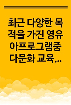 최근 다양한 목적을 가진 영유아프로그램중 다문화 교육, 장애 영유아 통합프로그램, 생태 교육 프로그램, 숲교육 프로그램들 중에서  1가지를 선택하여 부연설명에 제시된  목차로 서술하시오.