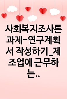 사회복지조사론과제-연구계획서 작성하기_제조업에 근무하는 지체장애 근로자의 직무만족도에 미치는 요인에 대한 연구