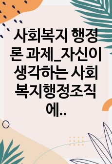 사회복지 행정론 과제_자신이 생각하는 사회복지행정조직에 맞는 리더십을 설명하라