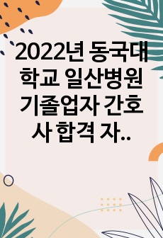 2022년 동국대학교 일산병원 기졸업자 간호사 합격 자소서(합격인증)