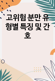 [A+자료] 고위험 분만 유형별 특징 및 간호