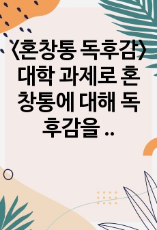 <혼창통 독후감> 대학 과제로 혼창통에 대해 독후감을 작성하였습니다. 수업에서 A+을 받았습니다. 참고하시기 바랍니다.