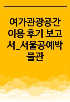 여가관광공간 이용 후기 보고서_서울공예박물관