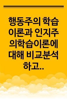 행동주의 학습이론과 인지주의학습이론에 대해 비교분석하고 학습의 장에서 이미 적용하고있거나 적용가능한 예시를 통해서 작성해보세요.