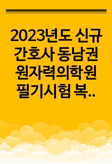 2023년도 신규 간호사 동남권원자력의학원 필기시험 복원 (최종합격 인증 있음 2022년에 실시)! 동남권 원자력의학원 필기시험 문제 복원 및 필기시험 꿀팁 있음! 이 자료만 봐도 정말 제대로 준비하실 수 있습니다!