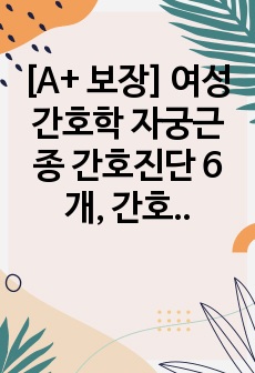 [실습 A+] 여성간호학 자궁근종 간호진단 6개, 간호과정 2개 자세함