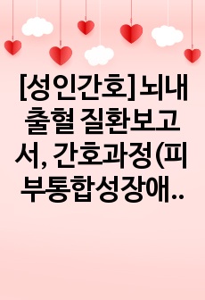 [성인간호]뇌내출혈 질환보고서, 간호과정(피부통합성장애의 위험성, 비효율적 뇌조직 관류 장애 위험성) 간호과정 2개