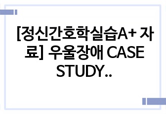 [정신간호학실습A+ 자료] 우울장애 CASE STUDY (간호진단 3개, 문헌고찰, 간호사정, 간호과정O)