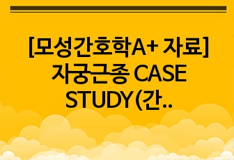 [모성간호학A+ 자료] 자궁근종 CASE STUDY(간호진단 3개, 문헌고찰, 간호사정, 간호과정O)