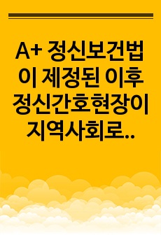 A+ 정신보건법이 제정된 이후 정신간호현장이 지역사회로 확장됨에 따른 문제점과 대응방안 정신간호학 보고서