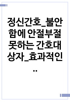 정신간호_불안함에 안절부절 못하는 간호대상자_효과적인 의사소통분석_보고서