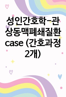 성인간호학-관상동맥폐쇄질환 case (간호과정 2개)