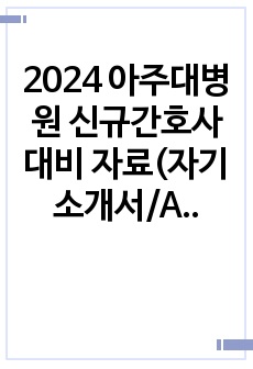 2024 아주대병원 신규간호사 대비 자료(자기소개서/AI/직무/인성/술기/의학용어/약물퀴즈) !!기출 총정리+답안은 함께+면접 TIP!!