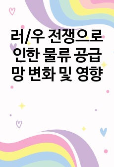 러/우 전쟁으로 인한 물류 공급망 변화 및 영향