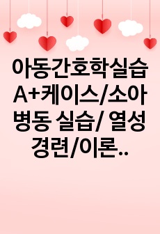 아동간호학실습 A+케이스/소아병동 실습/ 열성경련/이론적 근거 기재/ 열선경련 치료법/감염과 관련된 고체온/경련과 관련된 잠재적 외상 위험성