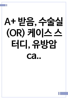 A+ 받음, 수술실(OR) 케이스 스터디, 유방암 case study, 성인간호학 실습