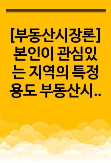 [부동산시장론]본인이 관심있는 지역의 특정용도 부동산시장(예를들어, 아파트시장, 오피스텔시장 등)을 정하여 다음 물음에 대해서 정리해서 제출해 주시기 바랍니다