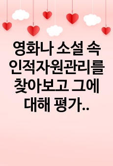 영화나 소설 속 인적자원관리를 찾아보고 그에 대해 평가하세요.  우선 재미있게 본 영화나 소설에서 인적자원관리와 관련된 부분을 찾아보세요.