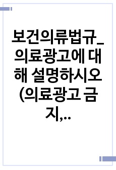 보건의류법규_의료광고에 대해 설명하시오(의료광고 금지, 심의원칙, 심의대상, 심의위원회 등 의료광고와 관련된 전반적인 내용)