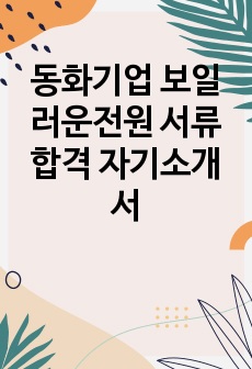 동화기업 보일러운전원 서류합격 자기소개서